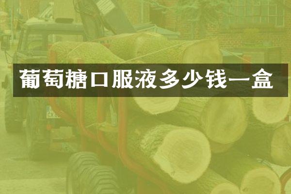 葡萄糖口服液多少钱一盒