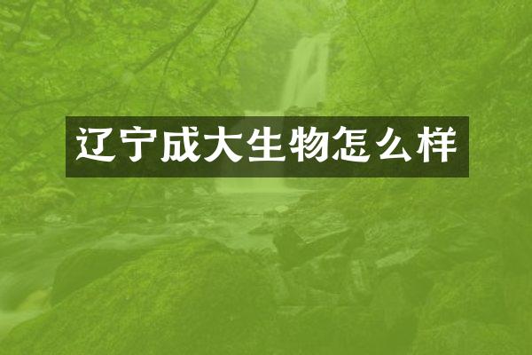 辽宁成大生物怎么样