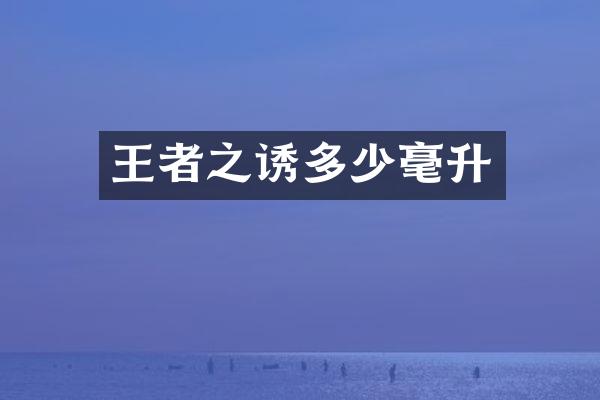王者之诱多少毫升