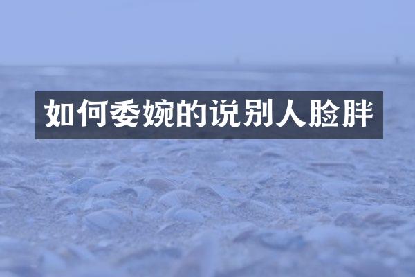 如何委婉的说别人脸胖