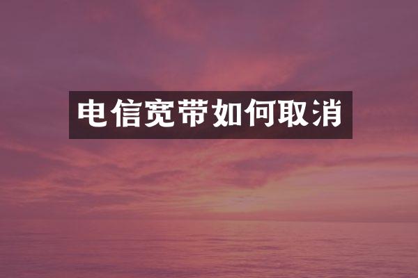 电信宽带如何取消