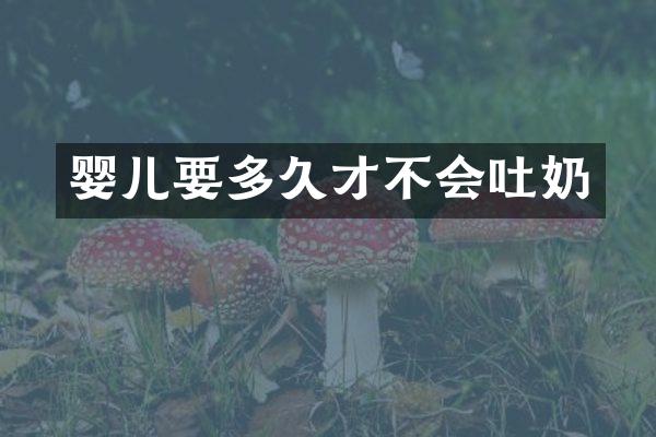 婴儿要多久才不会吐奶
