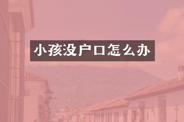 小孩没户口怎么办