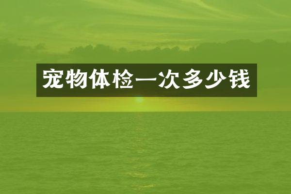 宠物体检一次多少钱