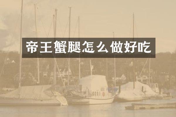 帝王蟹腿怎么做好吃