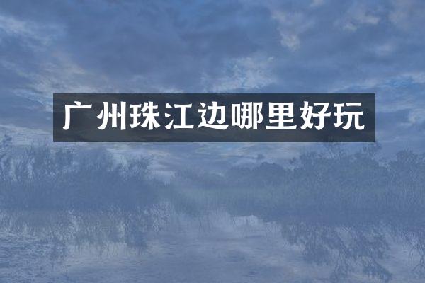 广州珠江边哪里好玩