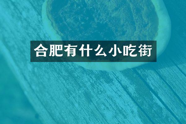 合肥有什么小吃街