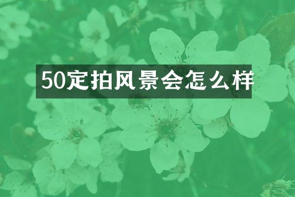 50定拍风景会怎么样