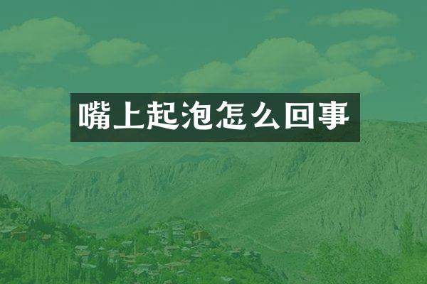 嘴上起泡怎么回事