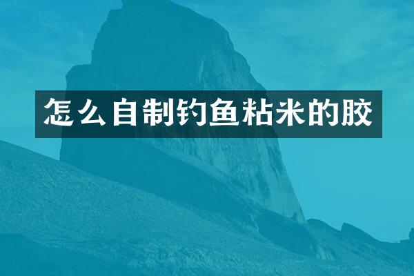 怎么自制钓鱼粘米的胶