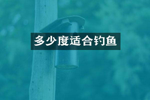 多少度适合钓鱼