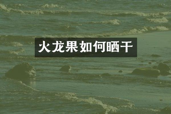 火龙果如何晒干