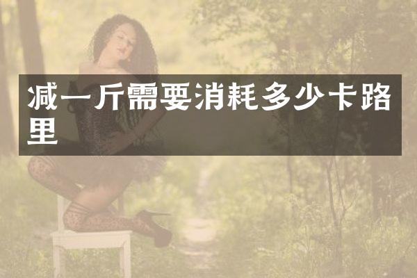 减一斤需要消耗多少卡路里