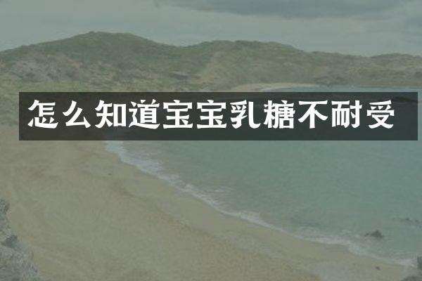 怎么知道宝宝乳糖不耐受