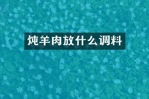 炖羊肉放什么调料