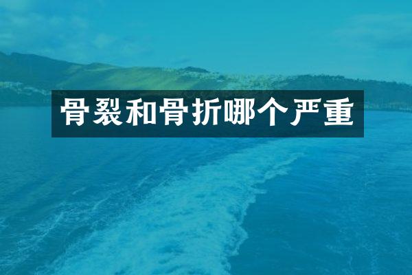 骨裂和骨折哪个严重
