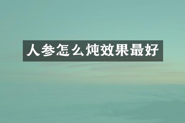 人参怎么炖效果最好