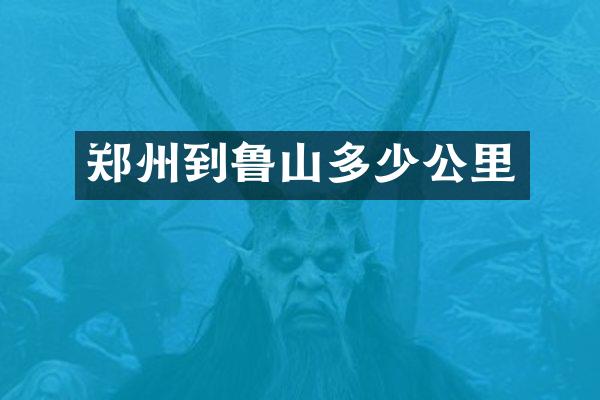 郑州到鲁山多少公里
