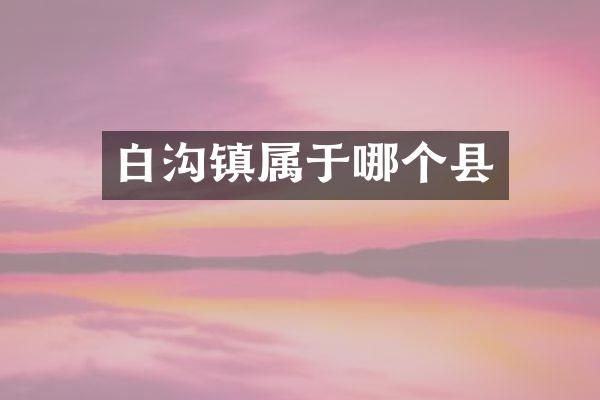 白沟镇属于哪个县