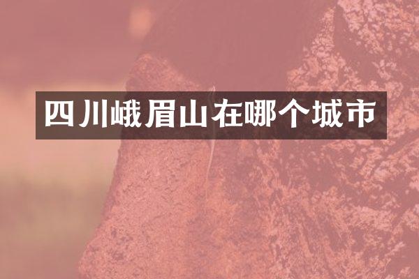 四川峨眉山在哪个城市