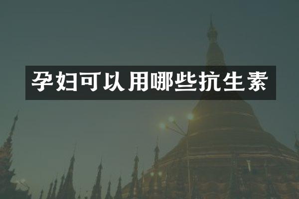 孕妇可以用哪些抗生素