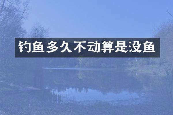 钓鱼多久不动算是没鱼