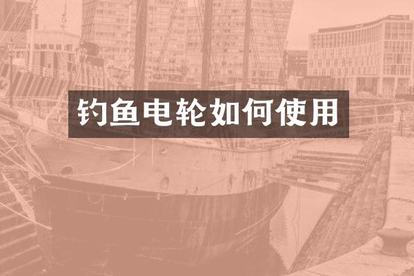 钓鱼电轮如何使用
