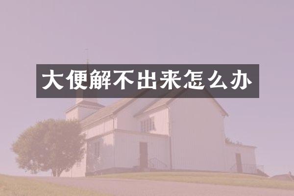 大便解不出来怎么办