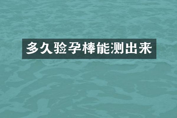 多久验孕棒能测出来