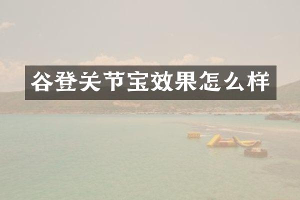 谷登关节宝效果怎么样