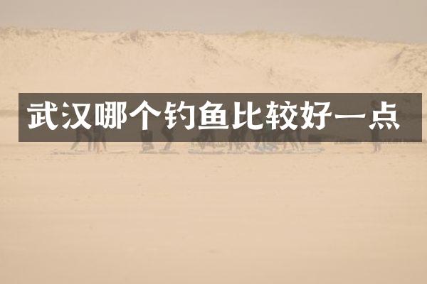 武汉哪个钓鱼比较好一点