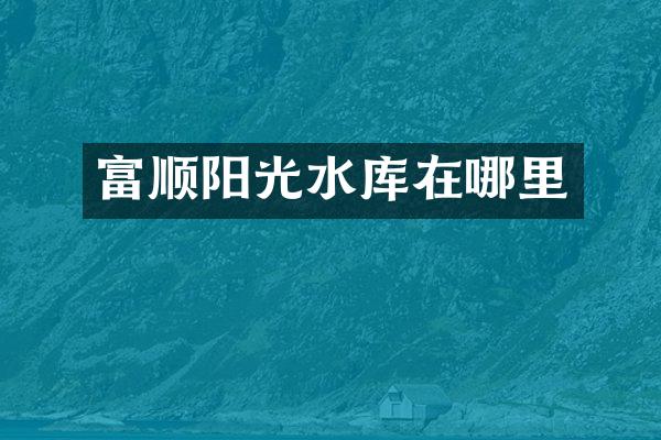 富顺阳光水库在哪里