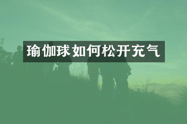 瑜伽球如何松开充气
