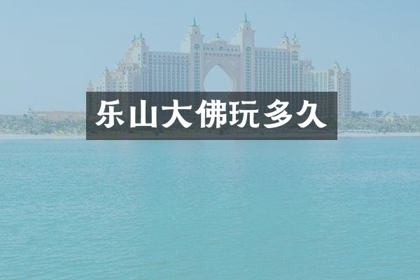 乐山大佛玩多久