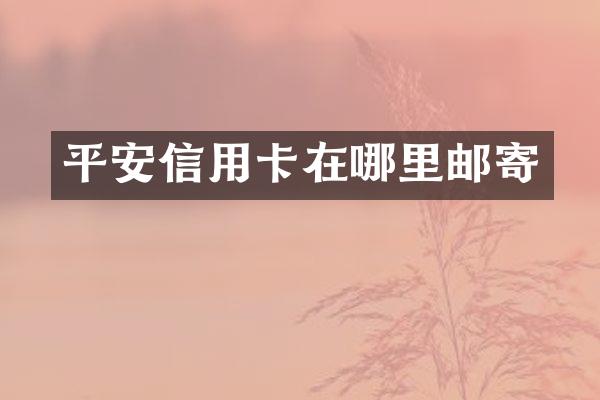 平安信用卡在哪里邮寄