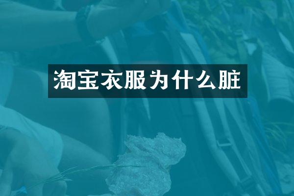 淘宝衣服为什么脏