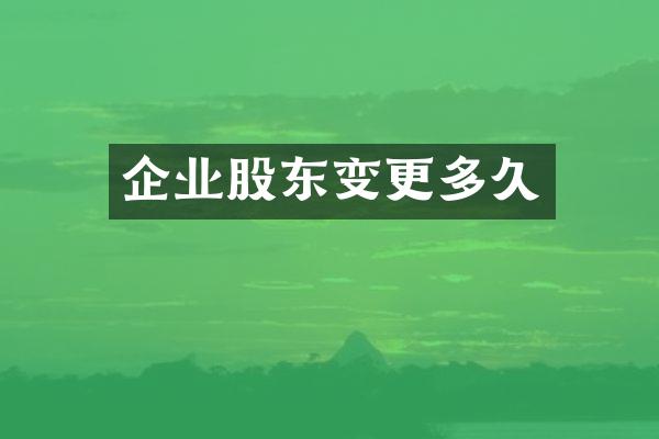 企业股东变更多久