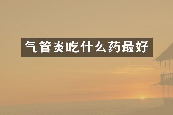 气管炎吃什么药最好