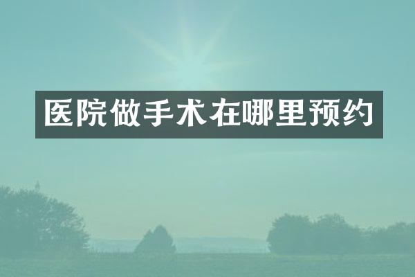 医院做手术在哪里预约