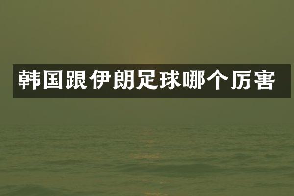 韩国跟伊朗足球哪个厉害