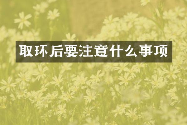取环后要注意什么事项