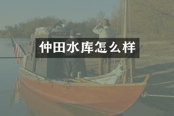 仲田水库怎么样