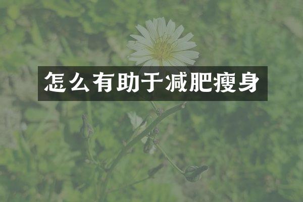 怎么有助于减肥瘦身