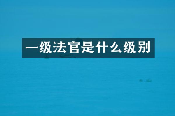 一级法官是什么级别
