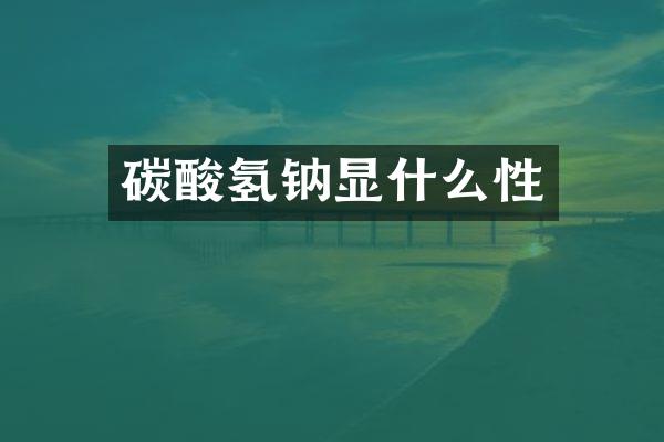 碳酸氢钠显什么性