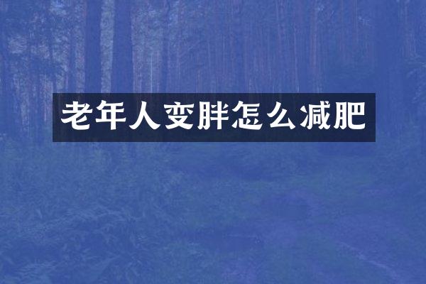 老年人变胖怎么减肥