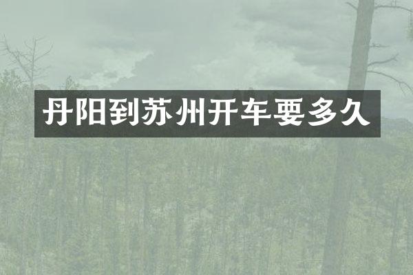 丹阳到苏州开车要多久