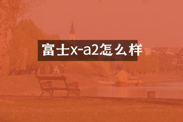 富士x-a2怎么样