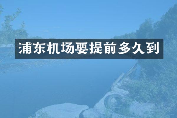 浦东机场要提前多久到