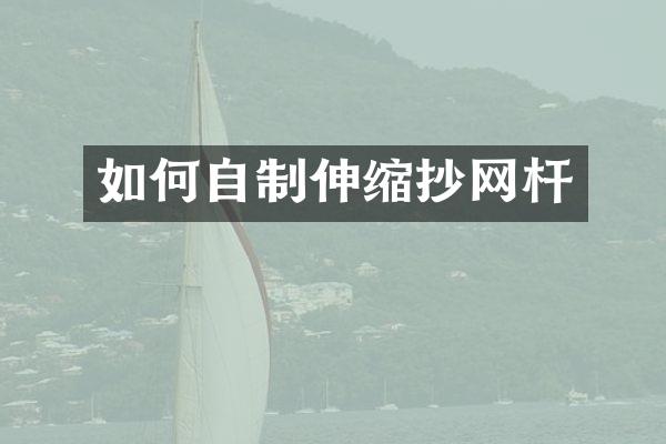 如何自制伸缩抄网杆